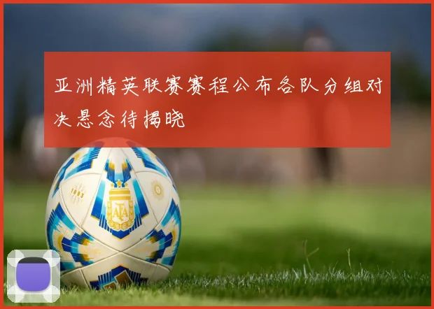 亚洲精英联赛赛程公布各队分组对决悬念待揭晓