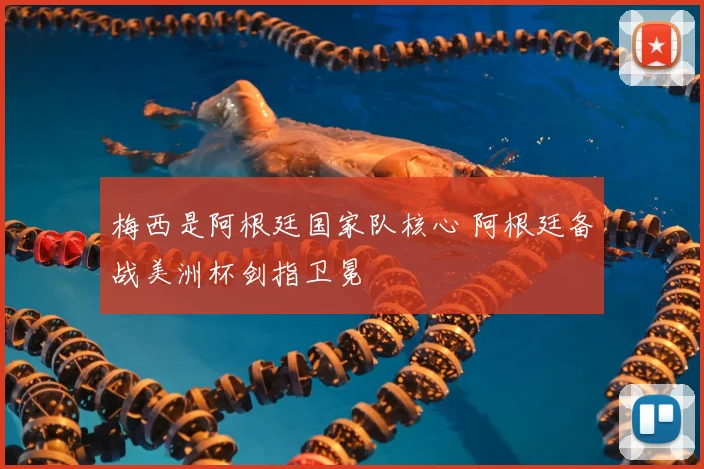 梅西是阿根廷国家队核心 阿根廷备战美洲杯剑指卫冕