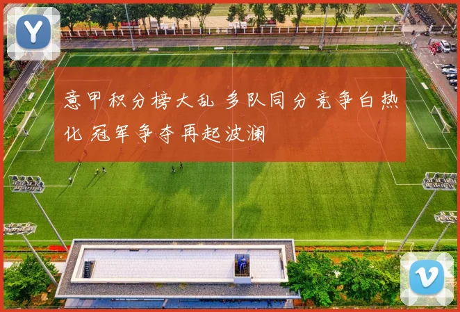 意甲积分榜大乱 多队同分竞争白热化 冠军争夺再起波澜