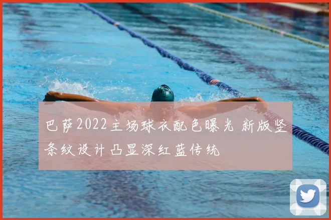 巴萨2022主场球衣配色曝光 新版竖条纹设计凸显深红蓝传统