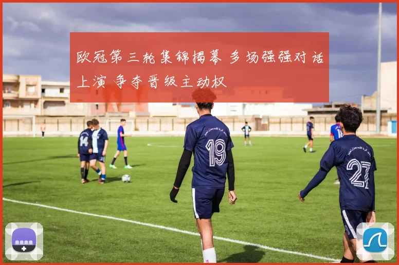 欧冠第三轮集锦揭幕 多场强强对话上演 争夺晋级主动权