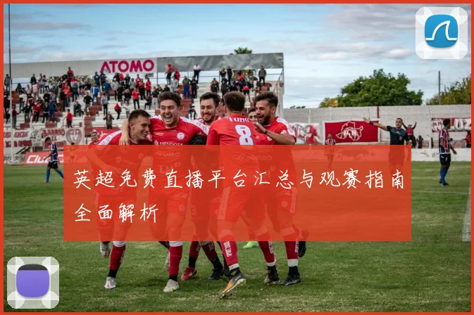 英超免费直播平台汇总与观赛指南全面解析