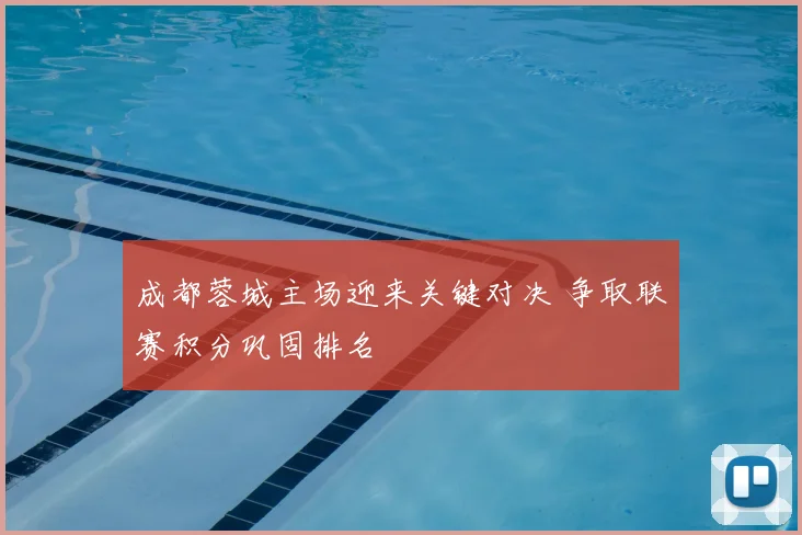 成都蓉城主场迎来关键对决 争取联赛积分巩固排名