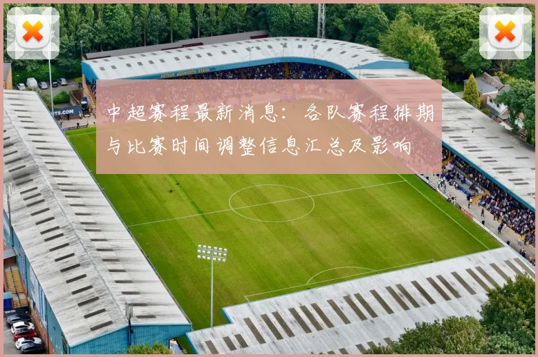 中超赛程最新消息：各队赛程排期与比赛时间调整信息汇总及影响