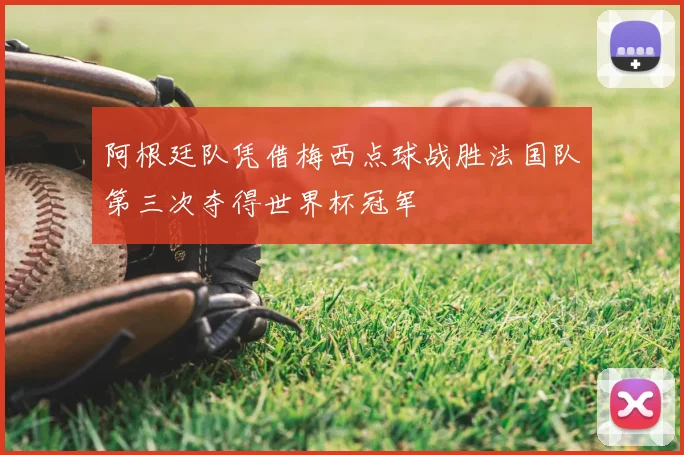 阿根廷队凭借梅西点球战胜法国队第三次夺得世界杯冠军