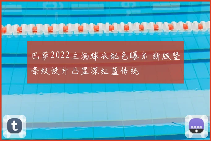 巴萨2022主场球衣配色曝光 新版竖条纹设计凸显深红蓝传统