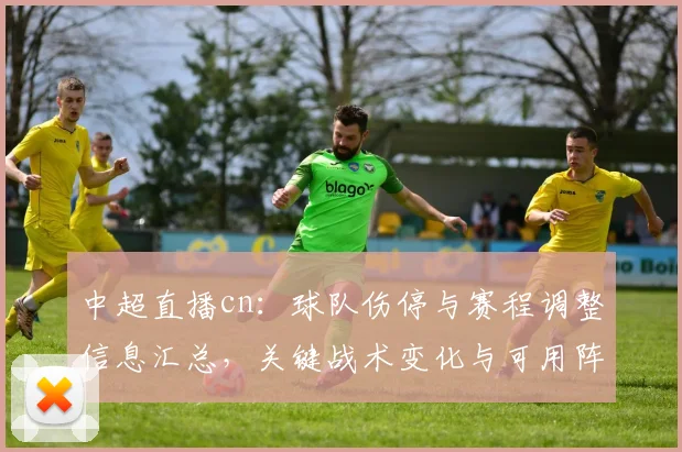 中超直播cn：球队伤停与赛程调整信息汇总，关键战术变化与可用阵容看点