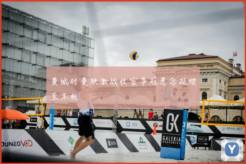 曼城对曼联激战收官争冠悬念延续至末轮