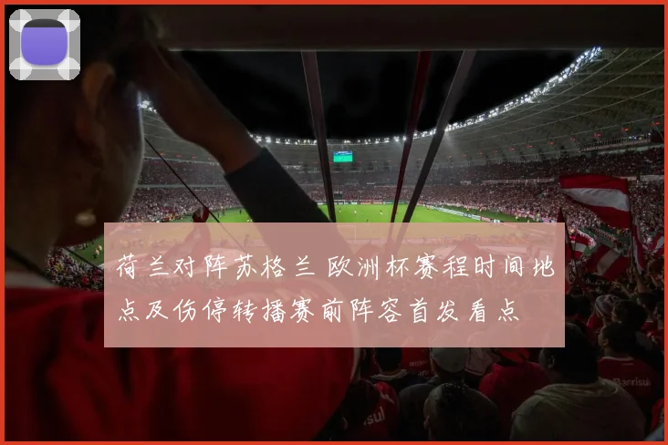 荷兰对阵苏格兰 欧洲杯赛程时间地点及伤停转播赛前阵容首发看点